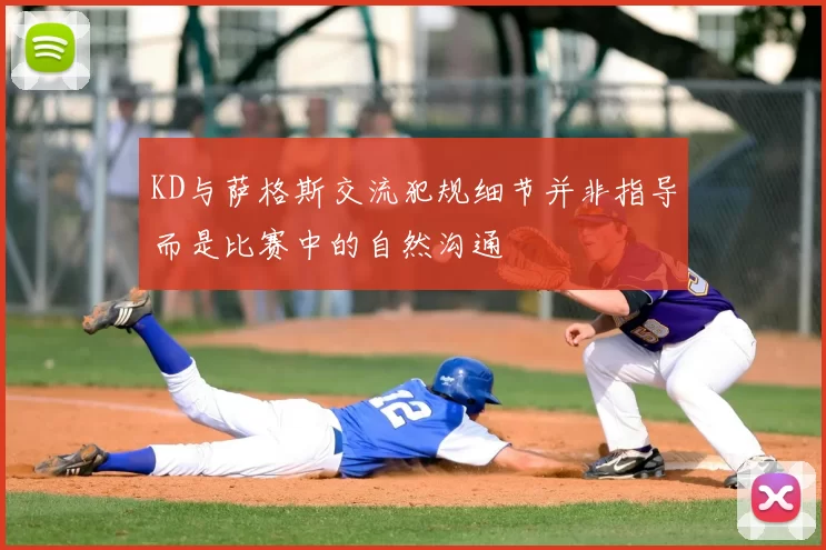 KD与萨格斯交流犯规细节并非指导而是比赛中的自然沟通