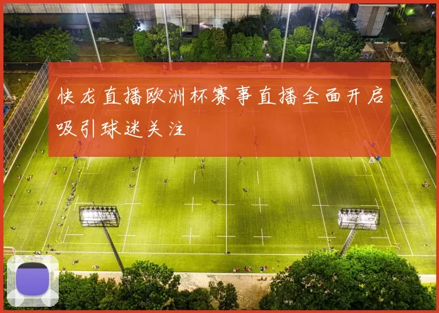 快龙直播欧洲杯赛事直播全面开启吸引球迷关注