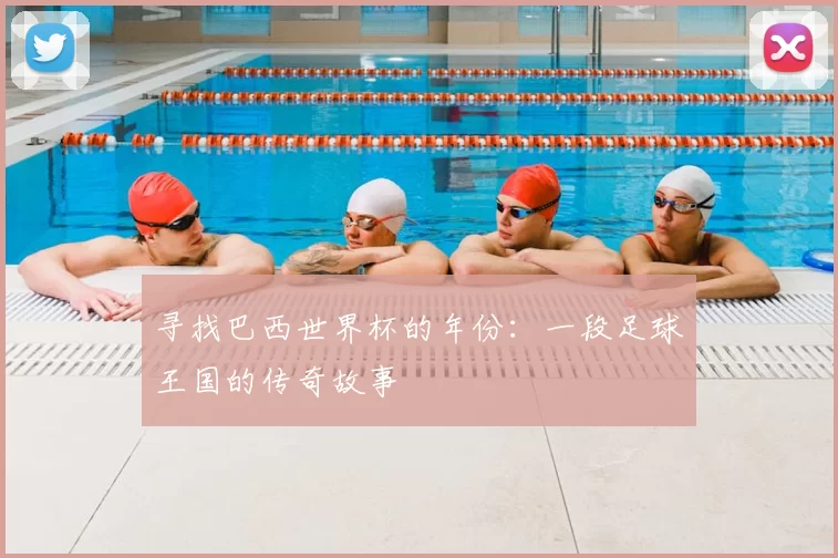 寻找巴西世界杯的年份:一段足球王国的传奇故事