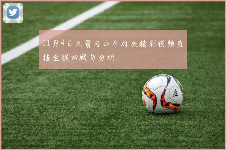11月4日火箭与公牛对决精彩视频直播全程回顾与分析