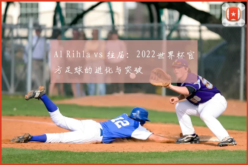 Al Rihla vs 往届：2022世界杯官方足球的进化与突破