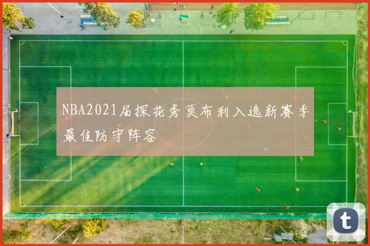 NBA2021届探花秀莫布利入选新赛季最佳防守阵容