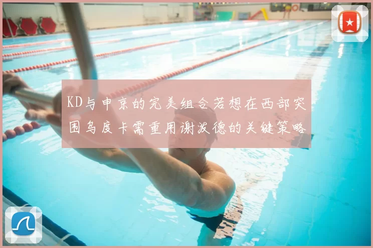 KD与申京的完美组合若想在西部突围乌度卡需重用谢泼德的关键策略