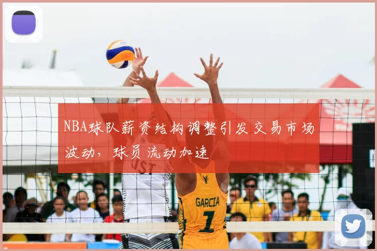 NBA球队薪资结构调整引发交易市场波动,球员流动加速