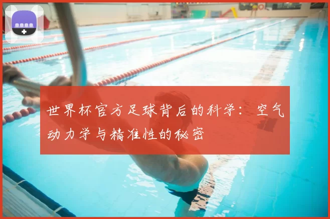 世界杯官方足球背后的科学：空气动力学与精准性的秘密