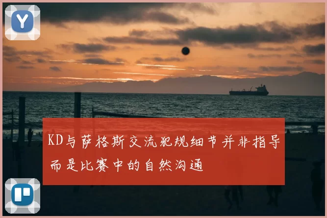 KD与萨格斯交流犯规细节并非指导而是比赛中的自然沟通