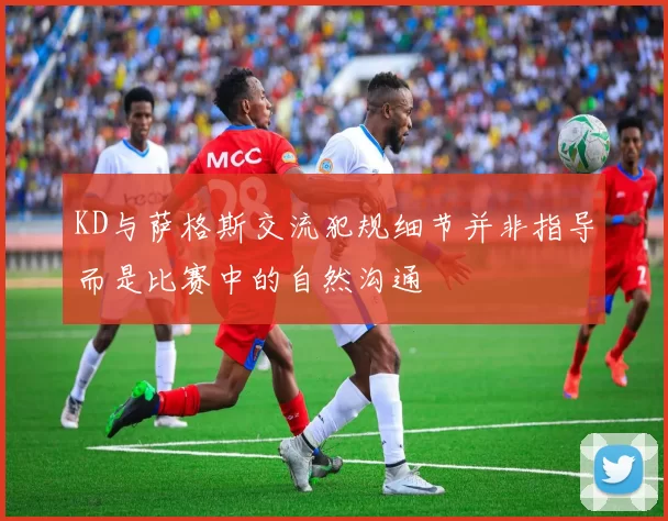 KD与萨格斯交流犯规细节并非指导而是比赛中的自然沟通