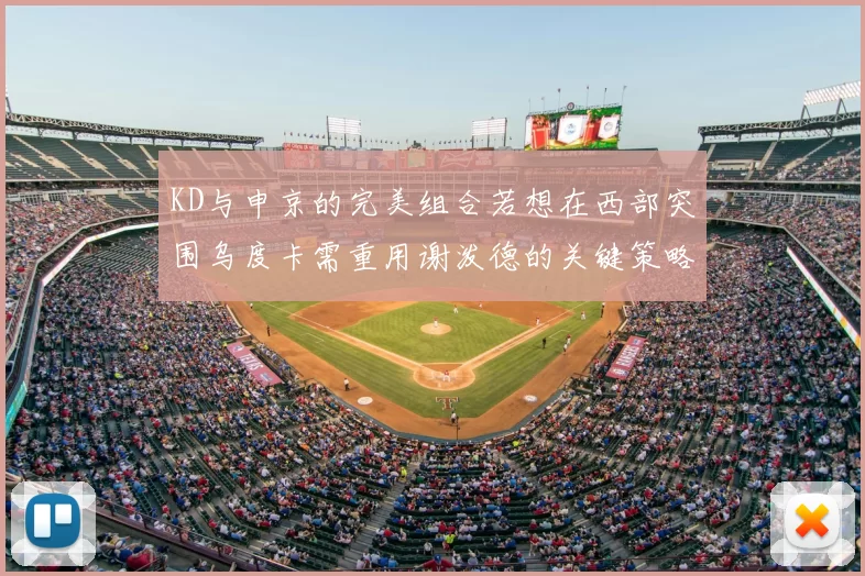 KD与申京的完美组合若想在西部突围乌度卡需重用谢泼德的关键策略