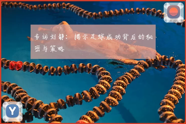 专访刘静：揭示足球成功背后的秘密与策略