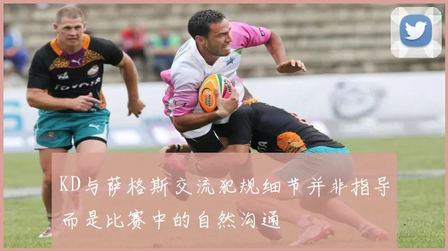 KD与萨格斯交流犯规细节并非指导而是比赛中的自然沟通