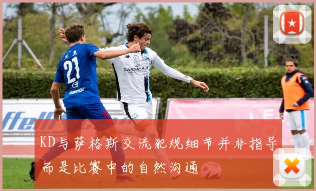 KD与萨格斯交流犯规细节并非指导而是比赛中的自然沟通