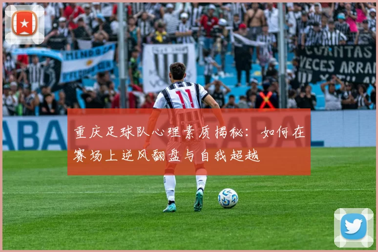 重庆足球队心理素质揭秘:如何在赛场上逆风翻盘与自我超越