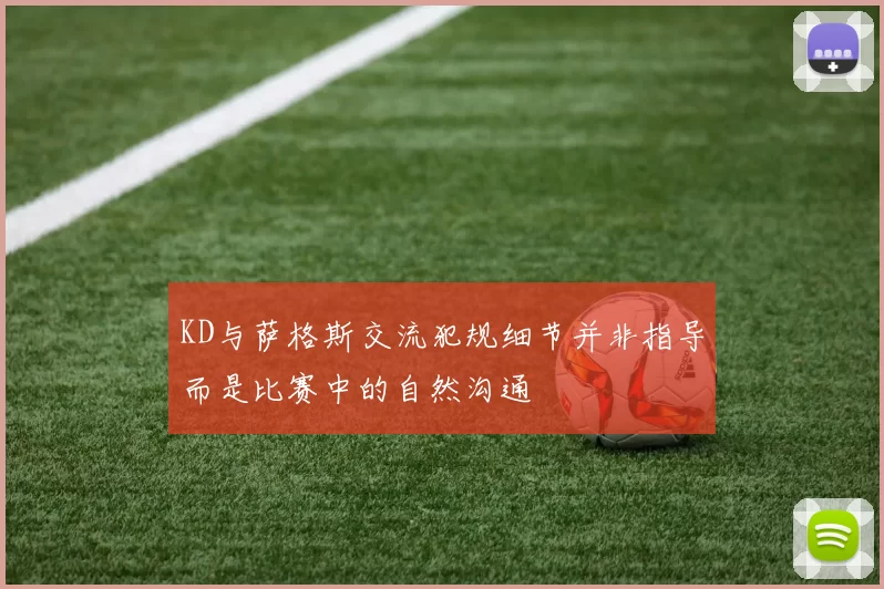 KD与萨格斯交流犯规细节并非指导而是比赛中的自然沟通