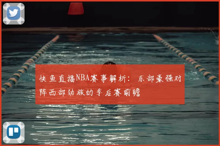 快鱼直播NBA赛事解析:东部豪强对阵西部劲旅的季后赛前瞻