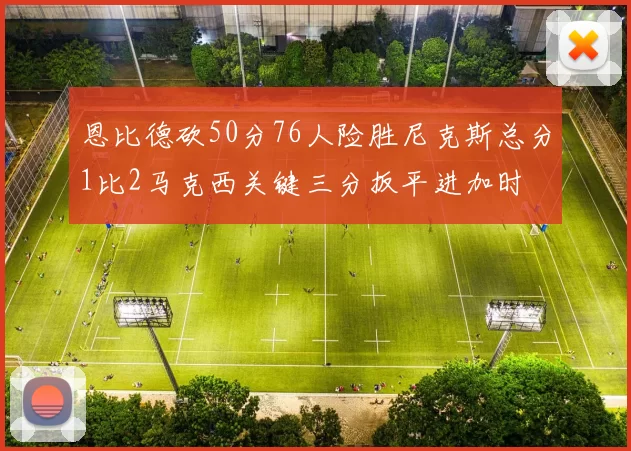 恩比德砍50分76人险胜尼克斯总分1比2马克西关键三分扳平进加时