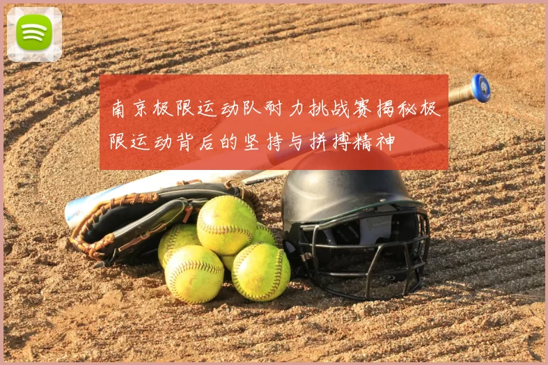 南京极限运动队耐力挑战赛揭秘极限运动背后的坚持与拼搏精神
