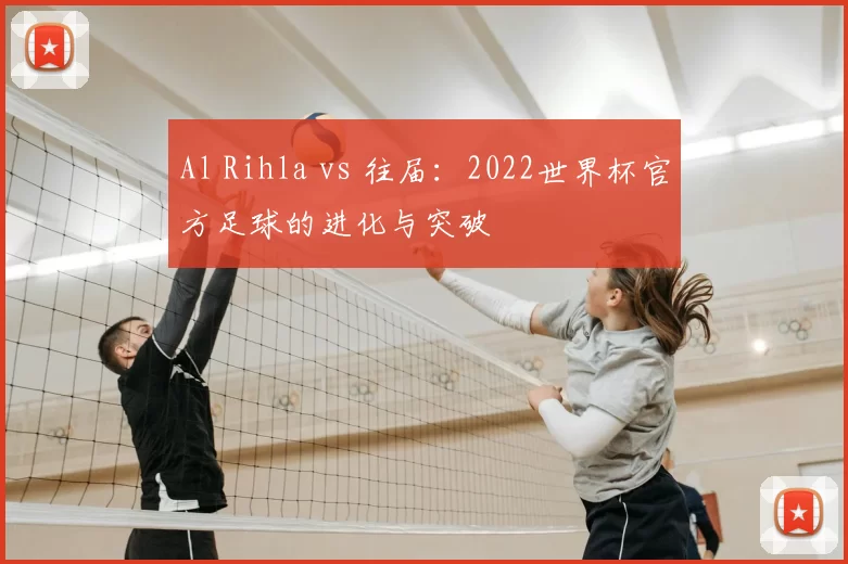 Al Rihla vs 往届：2022世界杯官方足球的进化与突破