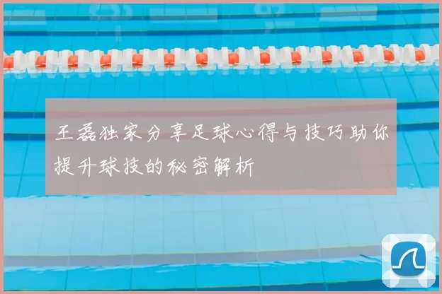 王磊独家分享足球心得与技巧助你提升球技的秘密解析