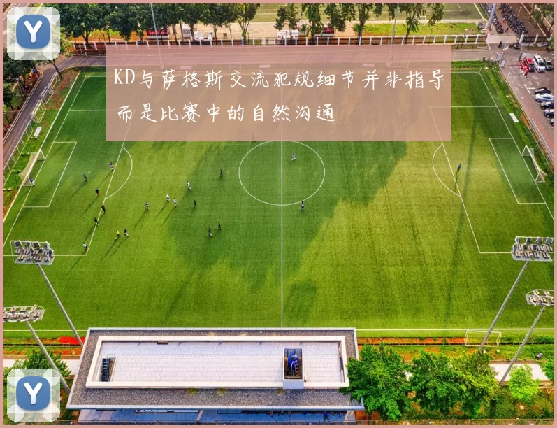KD与萨格斯交流犯规细节并非指导而是比赛中的自然沟通