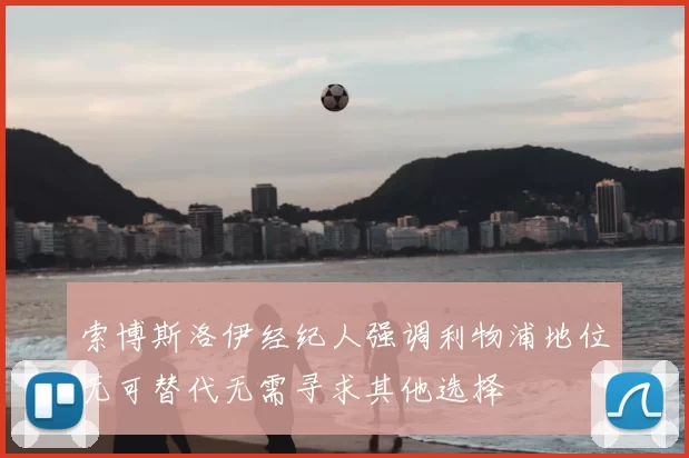 索博斯洛伊经纪人强调利物浦地位无可替代无需寻求其他选择