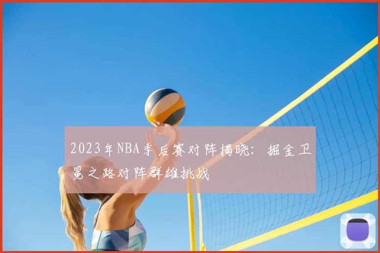 2023年NBA季后赛对阵揭晓：掘金卫冕之路对阵群雄挑战