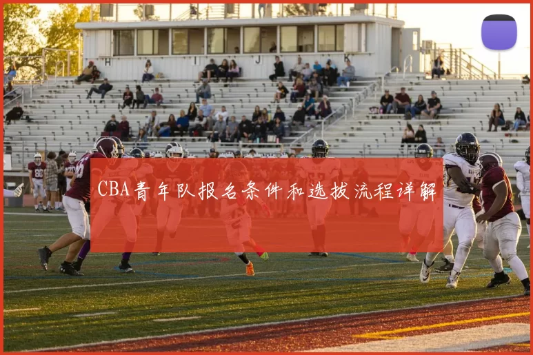 CBA青年队报名条件和选拔流程详解