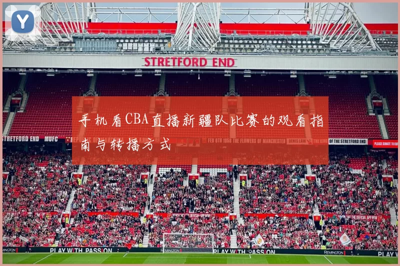 手机看CBA直播新疆队比赛的观看指南与转播方式
