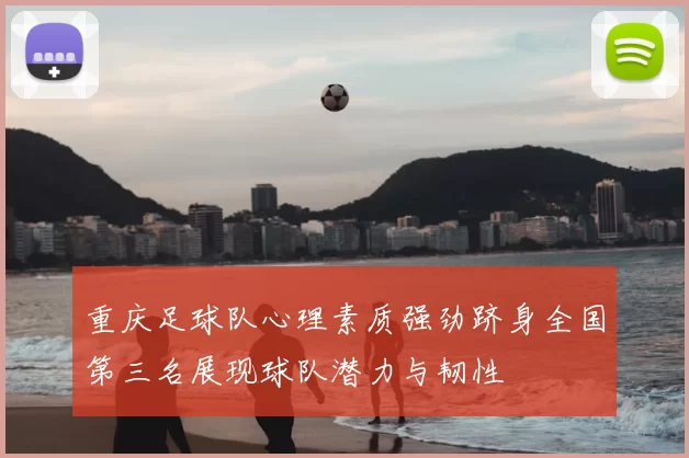 重庆足球队心理素质强劲跻身全国第三名展现球队潜力与韧性