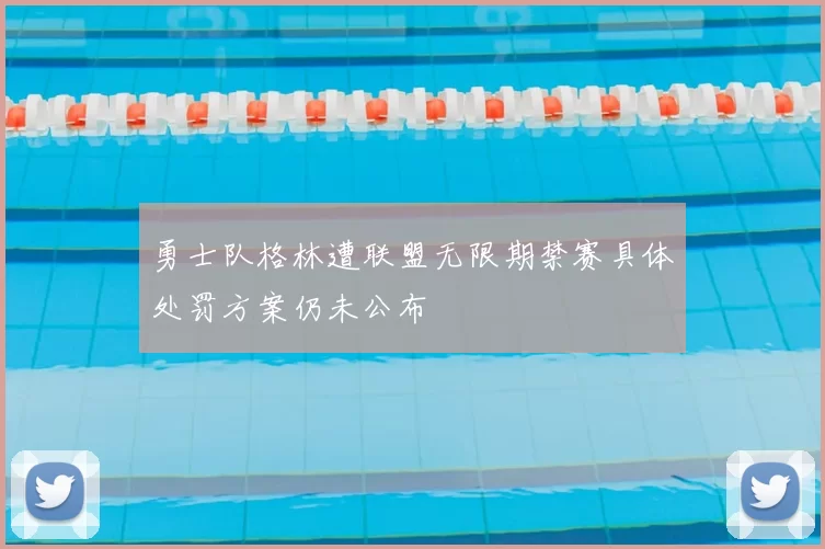 勇士队格林遭联盟无限期禁赛具体处罚方案仍未公布