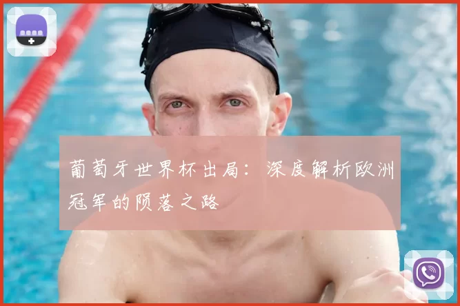 葡萄牙世界杯出局：深度解析欧洲冠军的陨落之路