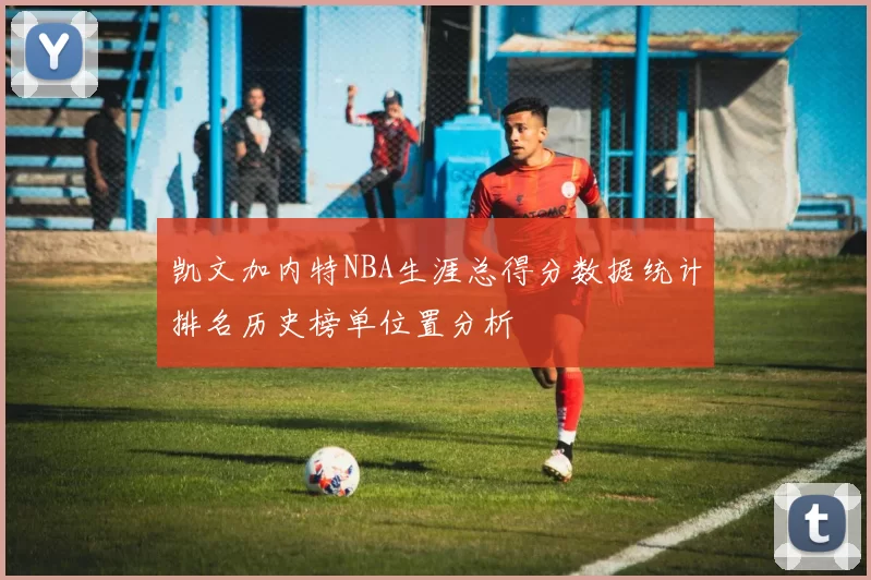 凯文加内特NBA生涯总得分数据统计排名历史榜单位置分析