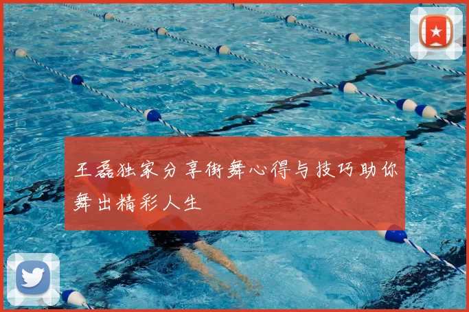 王磊独家分享街舞心得与技巧助你舞出精彩人生