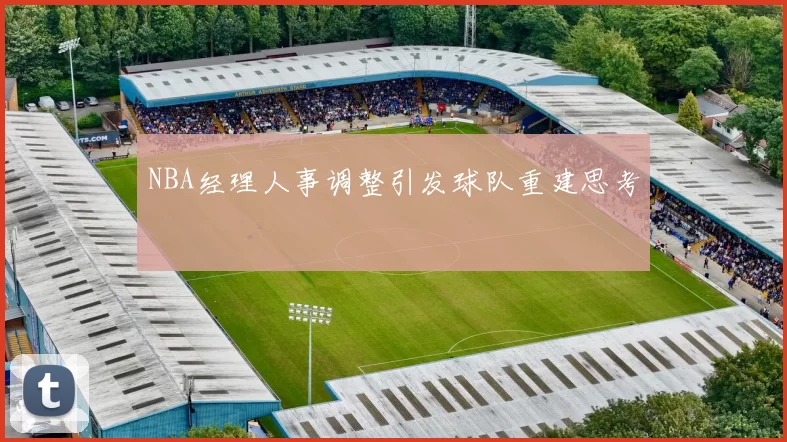 NBA经理人事调整引发球队重建思考