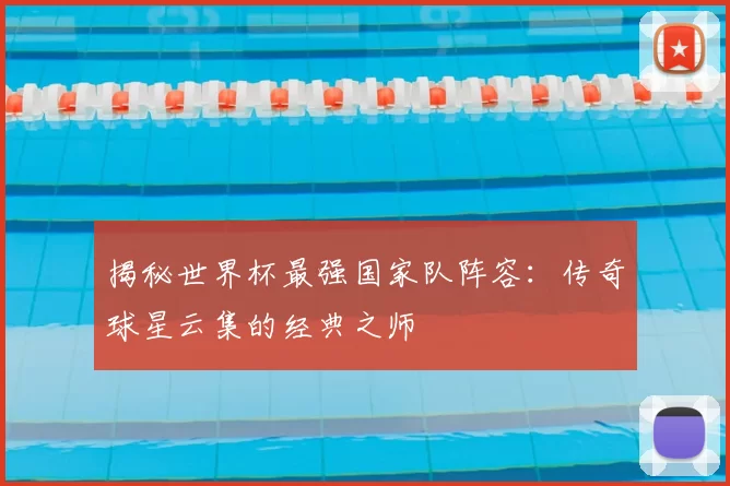 揭秘世界杯最强国家队阵容：传奇球星云集的经典之师