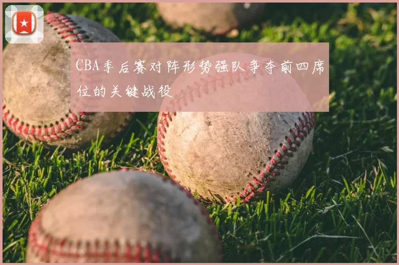 CBA季后赛对阵形势强队争夺前四席位的关键战役