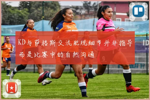 KD与萨格斯交流犯规细节并非指导而是比赛中的自然沟通