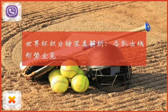 世界杯积分榜深度解析：各队出线形势全览