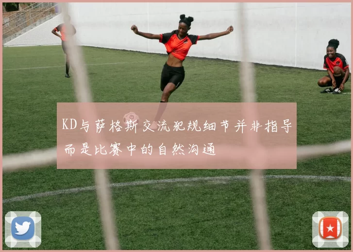 KD与萨格斯交流犯规细节并非指导而是比赛中的自然沟通
