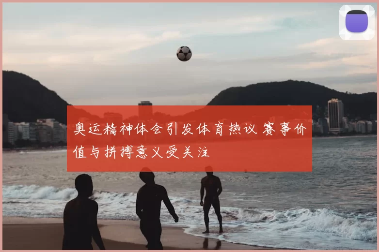 奥运精神体会引发体育热议 赛事价值与拼搏意义受关注