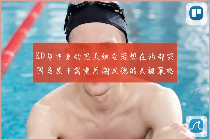 KD与申京的完美组合若想在西部突围乌度卡需重用谢泼德的关键策略