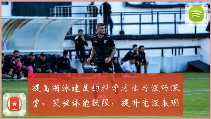 提高游泳速度的科学方法与技巧探索，突破体能极限，提升竞技表现