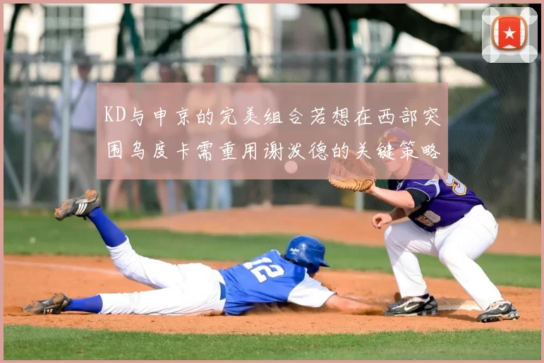 KD与申京的完美组合若想在西部突围乌度卡需重用谢泼德的关键策略