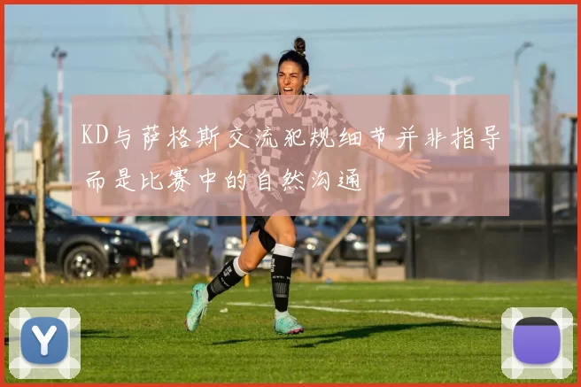 KD与萨格斯交流犯规细节并非指导而是比赛中的自然沟通